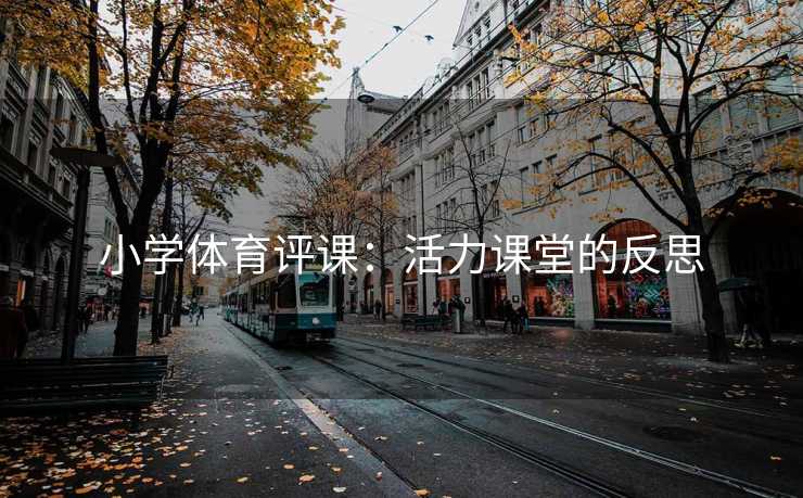 小学体育评课:活力课堂的反思 小学体育评课:活力课堂的反思