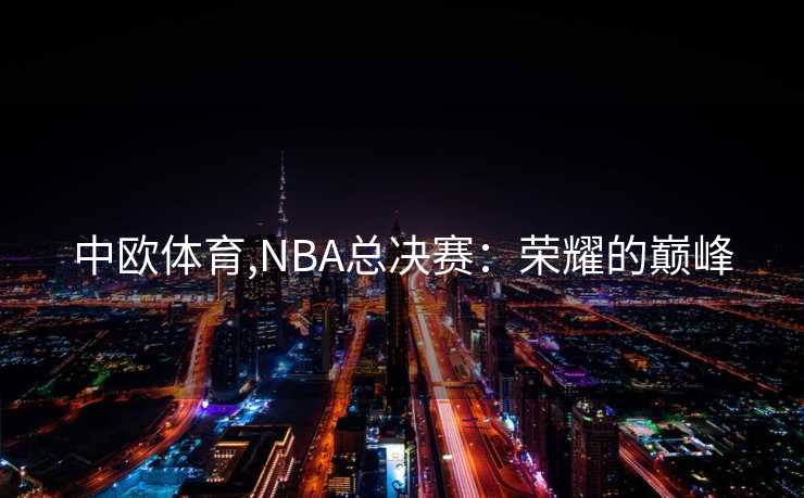 中欧体育,NBA总决赛：荣耀的巅峰