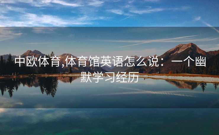 中欧体育,体育馆英语怎么说：一个幽默学习经历