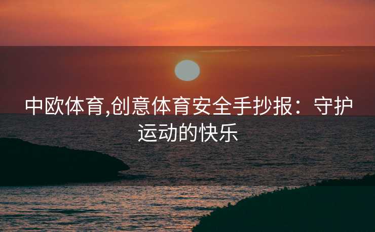 中欧体育,创意体育安全手抄报：守护运动的快乐