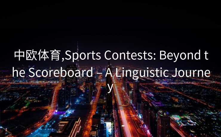 中欧体育,Sports Contests: Beyond the Scoreboard – A Linguistic Journey