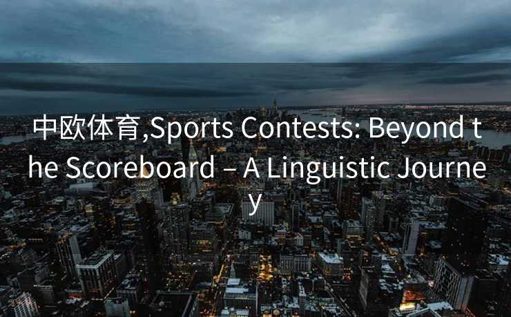 中欧体育,Sports Contests: Beyond the Scoreboard – A Linguistic Journey