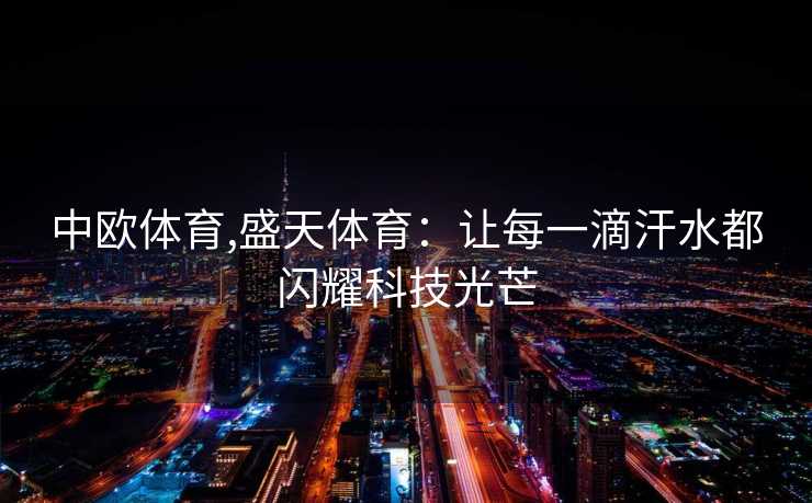 中欧体育,盛天体育：让每一滴汗水都闪耀科技光芒