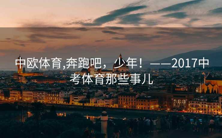 中欧体育,奔跑吧，少年！——2017中考体育那些事儿