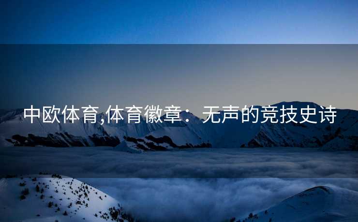 中欧体育,体育徽章：无声的竞技史诗