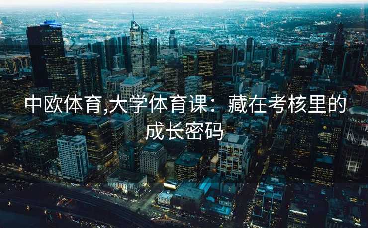 中欧体育,大学体育课：藏在考核里的成长密码