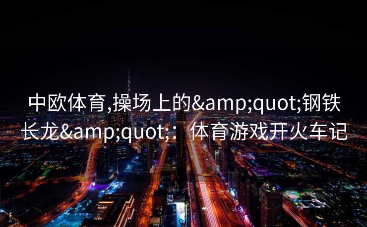 中欧体育,操场上的&quot;钢铁长龙&quot;：体育游戏开火车记