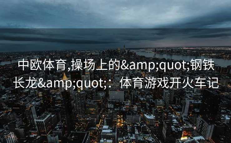 中欧体育,操场上的&quot;钢铁长龙&quot;：体育游戏开火车记