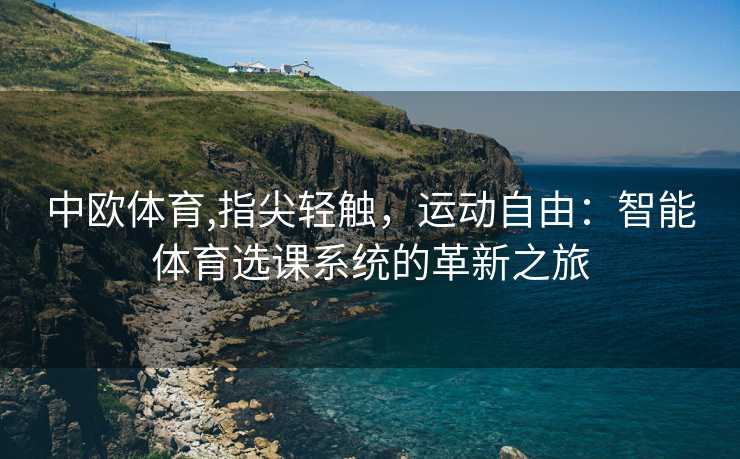 中欧体育,指尖轻触，运动自由：智能体育选课系统的革新之旅