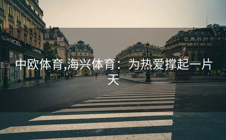 中欧体育,海兴体育：为热爱撑起一片天