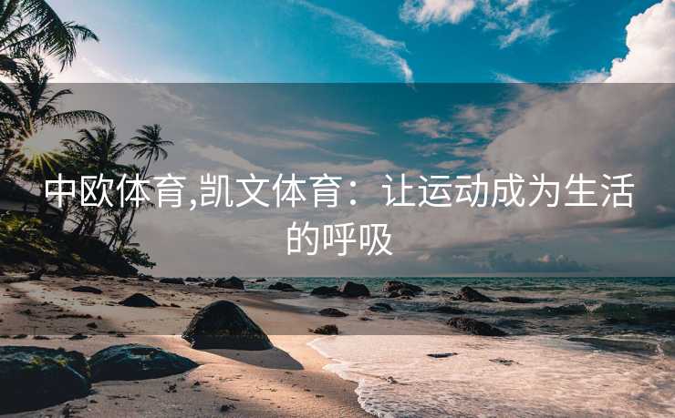 中欧体育,凯文体育：让运动成为生活的呼吸