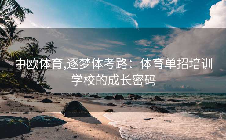 中欧体育,逐梦体考路：体育单招培训学校的成长密码