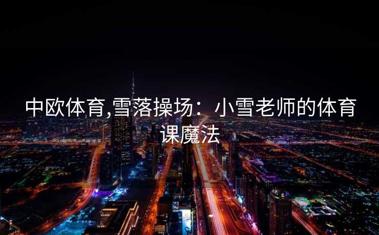 中欧体育,雪落操场：小雪老师的体育课魔法