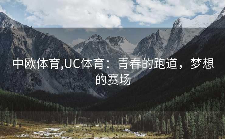 中欧体育,UC体育:青春的跑道,梦想的赛场 中欧体育,UC体育:青春的跑道,梦想的赛场