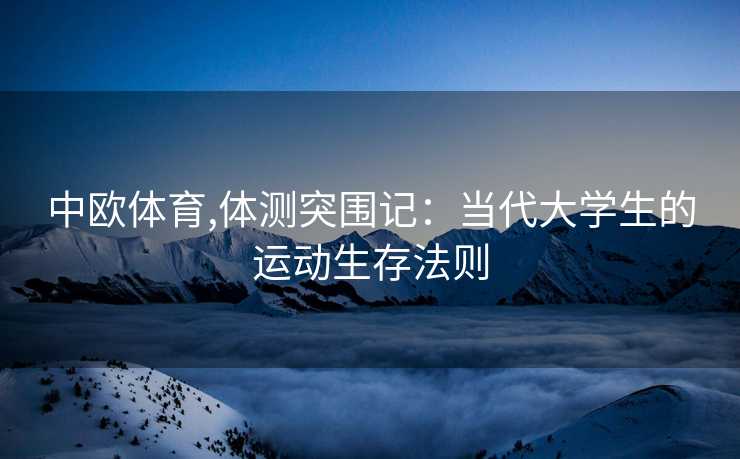 中欧体育,体测突围记：当代大学生的运动生存法则