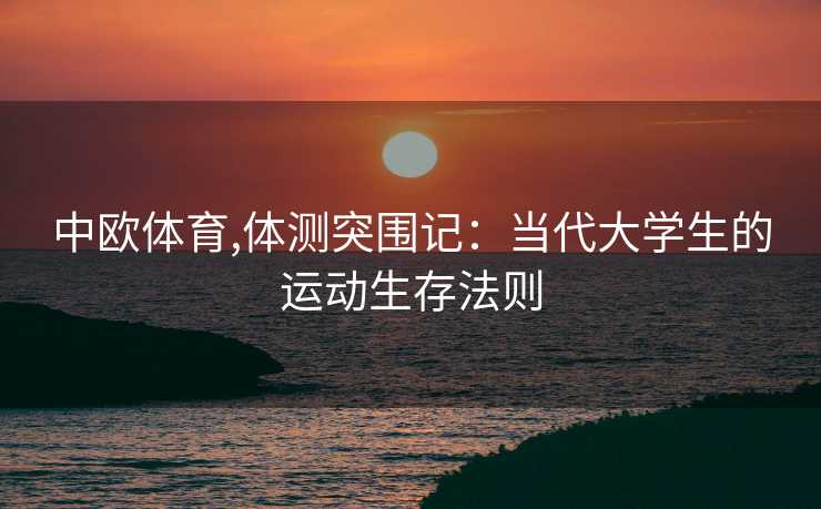 中欧体育,体测突围记：当代大学生的运动生存法则